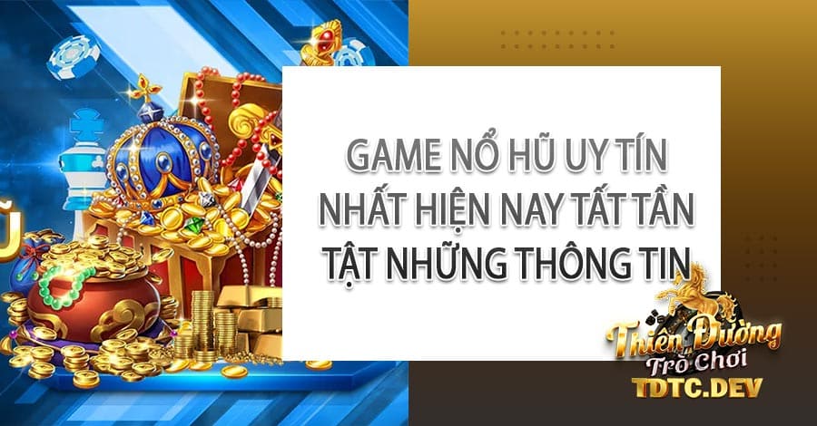 Game Nổ Hũ uy tín tdtc nhất hiện nay phần thưởng khủng 2023 9 Game Nổ Hũ uy tín nhất hiện nay tất tần tật những thông tin