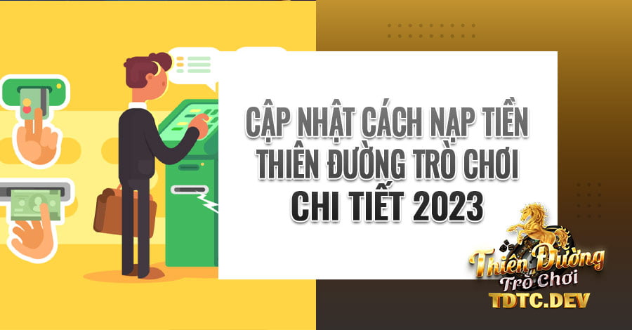 Cập nhật cách nạp tiền Thiên Đường Trò Chơi chi tiết 2023