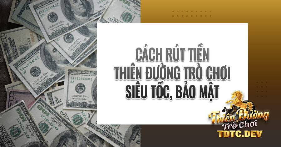 Cách Rút Tiền Thiên Đường Trò Chơi - TDTC Siêu Tốc 2023 10 Cách rút tiền Thiên Đường Trò Chơi siêu tốc, bảo mật tuyệt đối