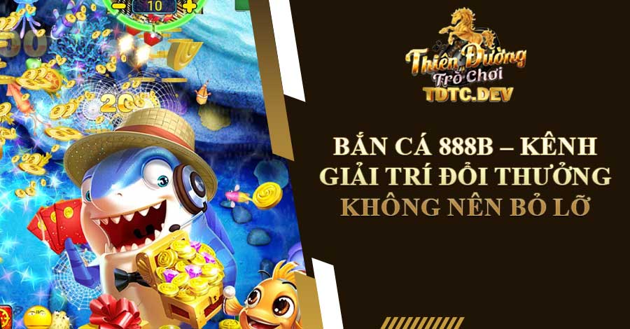 Bắn Cá 888b - Kênh Giải Trí Đổi Thưởng Không Nên Bỏ Lỡ 4 ban-ca-888b