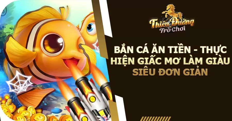 Bắn Cá Ăn Tiền - Thực Hiện Giấc Mơ Làm Giàu Siêu Đơn Giản 8 Bắn cá ăn tiền - Thực hiện giấc mơ làm giàu siêu đơn giản