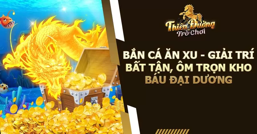 Bắn Cá Ăn Xu - Giải Trí Bất Tận, Ôm Trọn Kho Báu Đại Dương 3 Bắn cá ăn xu - Giải trí bất tận, ôm trọn kho báu đại dương