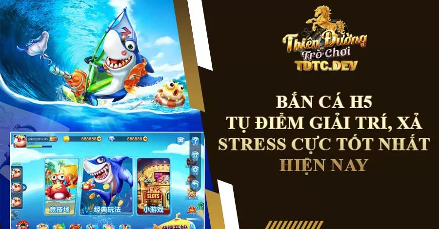 Bắn Cá H5 - Tụ Điểm Giải Trí Xả Stress Tốt Nhất Hiện Nay 8 ban ca h5 1 jpg tdtc.dev
