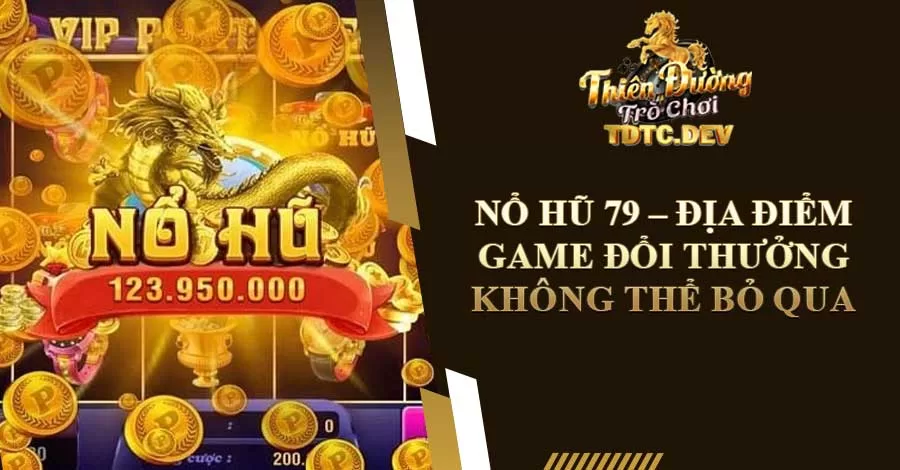 Nổ Hũ 79 - Địa Điểm Game Đổi Thưởng Không Thể Bỏ Qua 4 no-hu-79