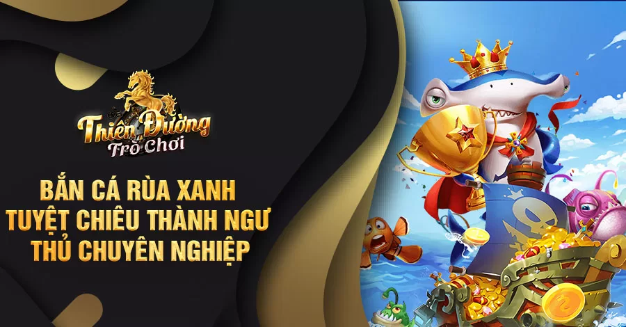 Bắn Cá Rùa Xanh - Tuyệt chiêu thành ngư thủ chuyên nghiệp 6 Bắn cá rùa xanh