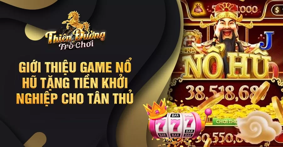 Giới thiệu game Nổ Hũ tặng tiền khởi nghiệp cho tân thủ 4 game nổ hũ tặng tiền khởi nghiệp
